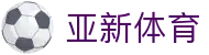 亚新体育|亚新国际首页 - (中国)安庆亚新体育商贸有限责任公司欢迎您